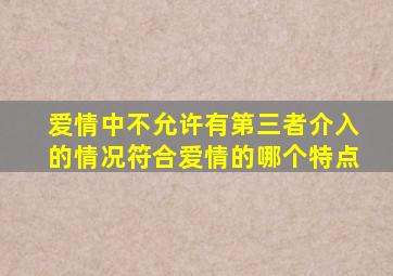 爱情中不允许有第三者介入的情况符合爱情的哪个特点