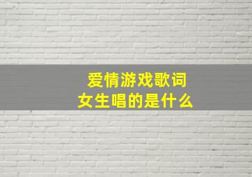 爱情游戏歌词女生唱的是什么