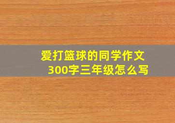 爱打篮球的同学作文300字三年级怎么写