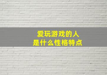 爱玩游戏的人是什么性格特点