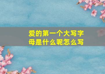 爱的第一个大写字母是什么呢怎么写