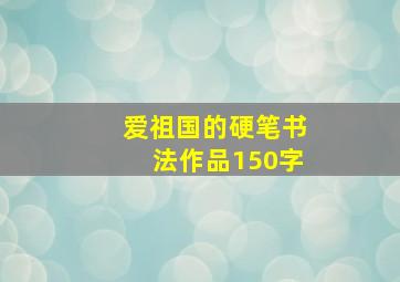 爱祖国的硬笔书法作品150字