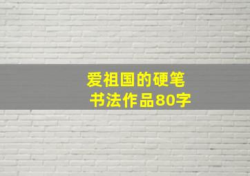 爱祖国的硬笔书法作品80字