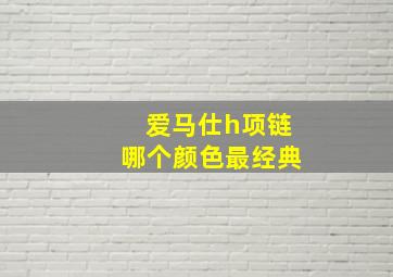 爱马仕h项链哪个颜色最经典