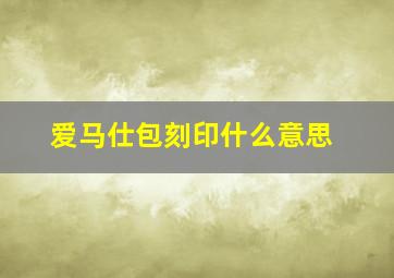 爱马仕包刻印什么意思