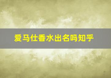 爱马仕香水出名吗知乎