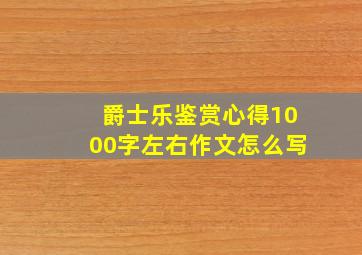 爵士乐鉴赏心得1000字左右作文怎么写