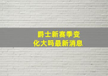 爵士新赛季变化大吗最新消息