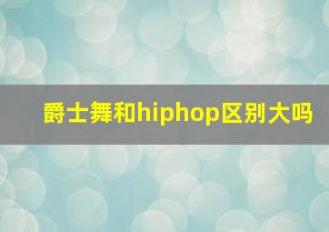 爵士舞和hiphop区别大吗