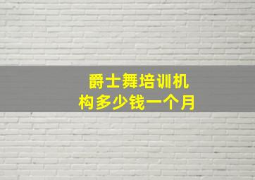 爵士舞培训机构多少钱一个月