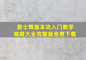 爵士舞基本功入门教学视频大全完整版免费下载