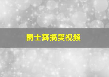 爵士舞搞笑视频