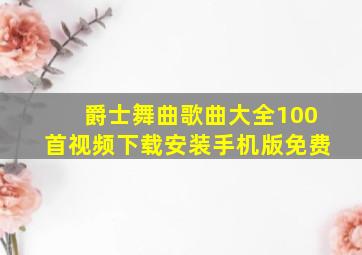 爵士舞曲歌曲大全100首视频下载安装手机版免费