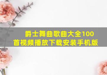 爵士舞曲歌曲大全100首视频播放下载安装手机版