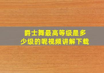 爵士舞最高等级是多少级的呢视频讲解下载