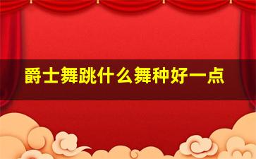 爵士舞跳什么舞种好一点