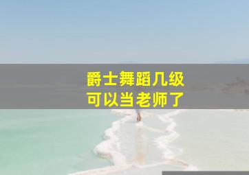 爵士舞蹈几级可以当老师了