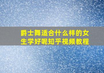 爵士舞适合什么样的女生学好呢知乎视频教程