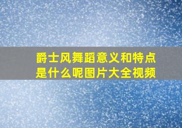 爵士风舞蹈意义和特点是什么呢图片大全视频