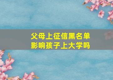 父母上征信黑名单影响孩子上大学吗