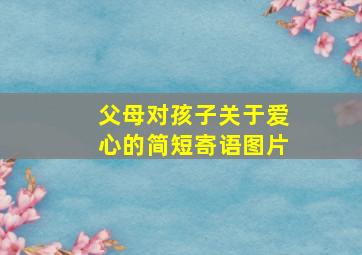 父母对孩子关于爱心的简短寄语图片