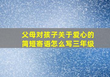 父母对孩子关于爱心的简短寄语怎么写三年级