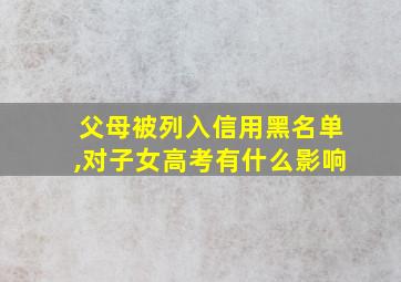 父母被列入信用黑名单,对子女高考有什么影响