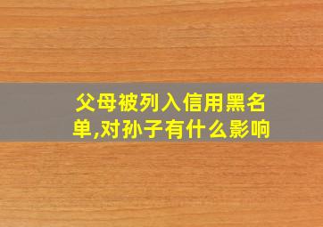 父母被列入信用黑名单,对孙子有什么影响