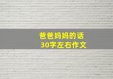 爸爸妈妈的话30字左右作文