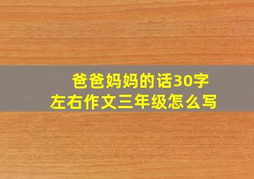 爸爸妈妈的话30字左右作文三年级怎么写