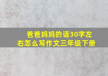 爸爸妈妈的话30字左右怎么写作文三年级下册