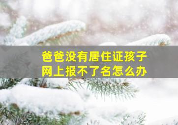 爸爸没有居住证孩子网上报不了名怎么办