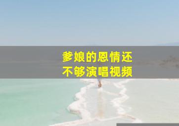 爹娘的恩情还不够演唱视频