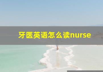 牙医英语怎么读nurse