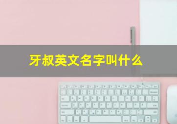 牙叔英文名字叫什么