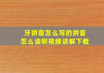 牙拼音怎么写的拼音怎么读啊视频讲解下载