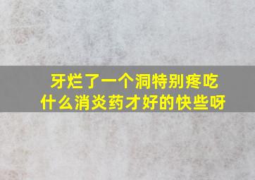 牙烂了一个洞特别疼吃什么消炎药才好的快些呀