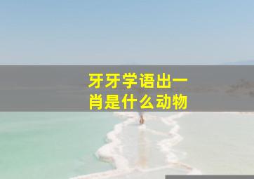 牙牙学语出一肖是什么动物