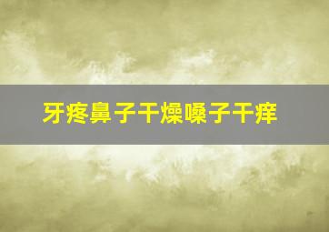 牙疼鼻子干燥嗓子干痒