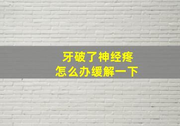 牙破了神经疼怎么办缓解一下