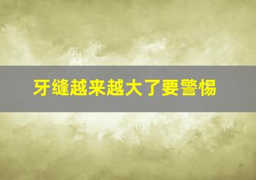 牙缝越来越大了要警惕