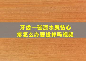 牙齿一碰凉水就钻心疼怎么办要拔掉吗视频