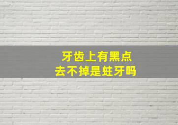 牙齿上有黑点去不掉是蛀牙吗