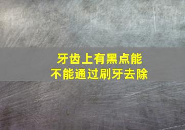 牙齿上有黑点能不能通过刷牙去除