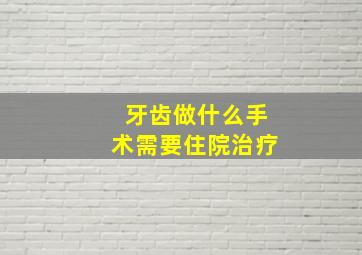 牙齿做什么手术需要住院治疗