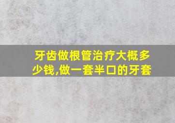 牙齿做根管治疗大概多少钱,做一套半口的牙套