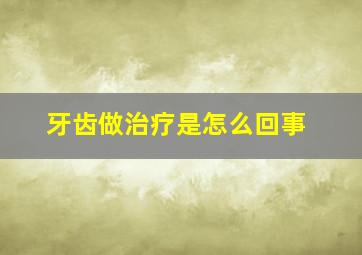 牙齿做治疗是怎么回事