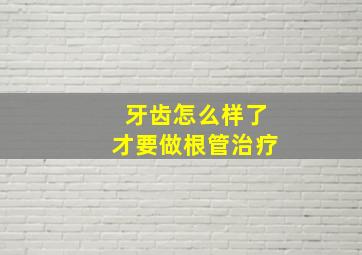 牙齿怎么样了才要做根管治疗