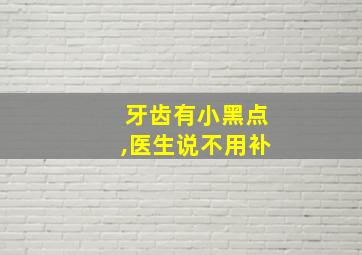 牙齿有小黑点,医生说不用补