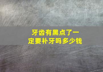 牙齿有黑点了一定要补牙吗多少钱